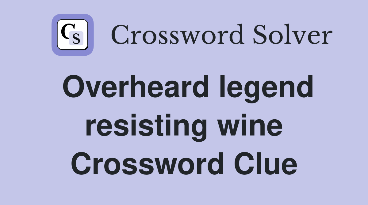Overheard legend resisting wine Crossword Clue