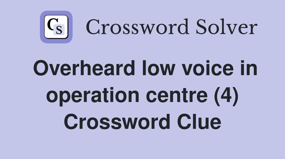Overheard low voice in operation centre (4) Crossword Clue