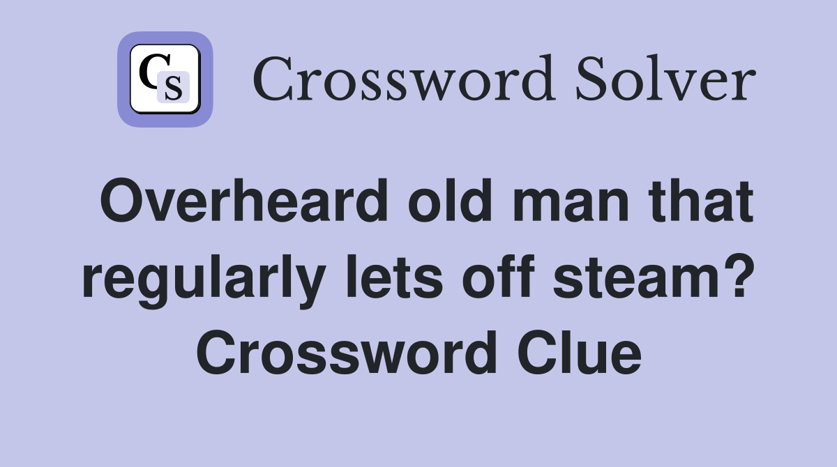 Overheard old man that regularly lets off steam? Crossword Clue