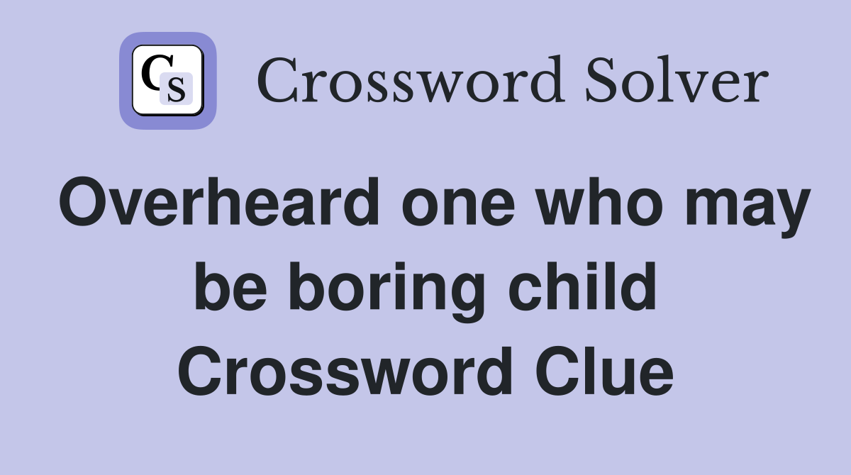 Overheard one who may be boring child Crossword Clue