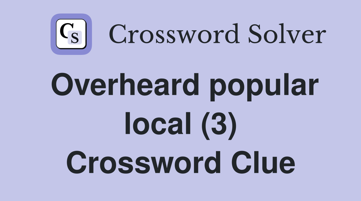 Overheard popular local (3) Crossword Clue