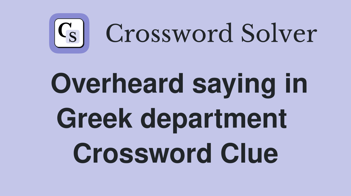 Overheard saying in Greek department  Crossword Clue