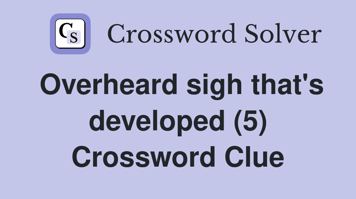 Overheard sigh that's developed (5) Crossword Clue