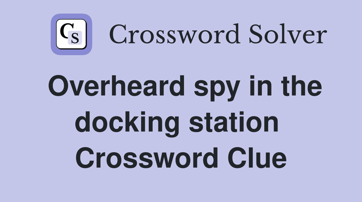 Overheard spy in the docking station  Crossword Clue