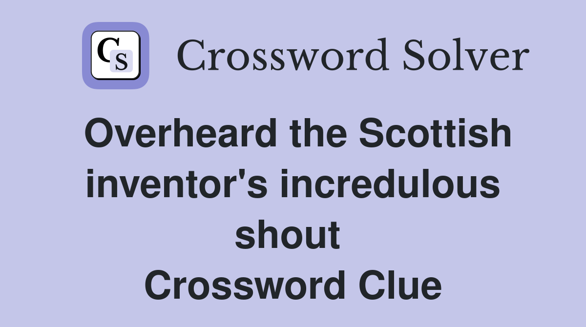 Overheard the Scottish inventor's incredulous shout  Crossword Clue