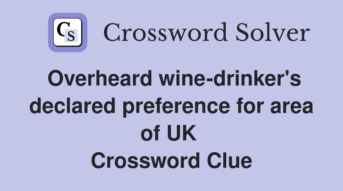 Overheard wine-drinker's declared preference for area of UK  Crossword Clue