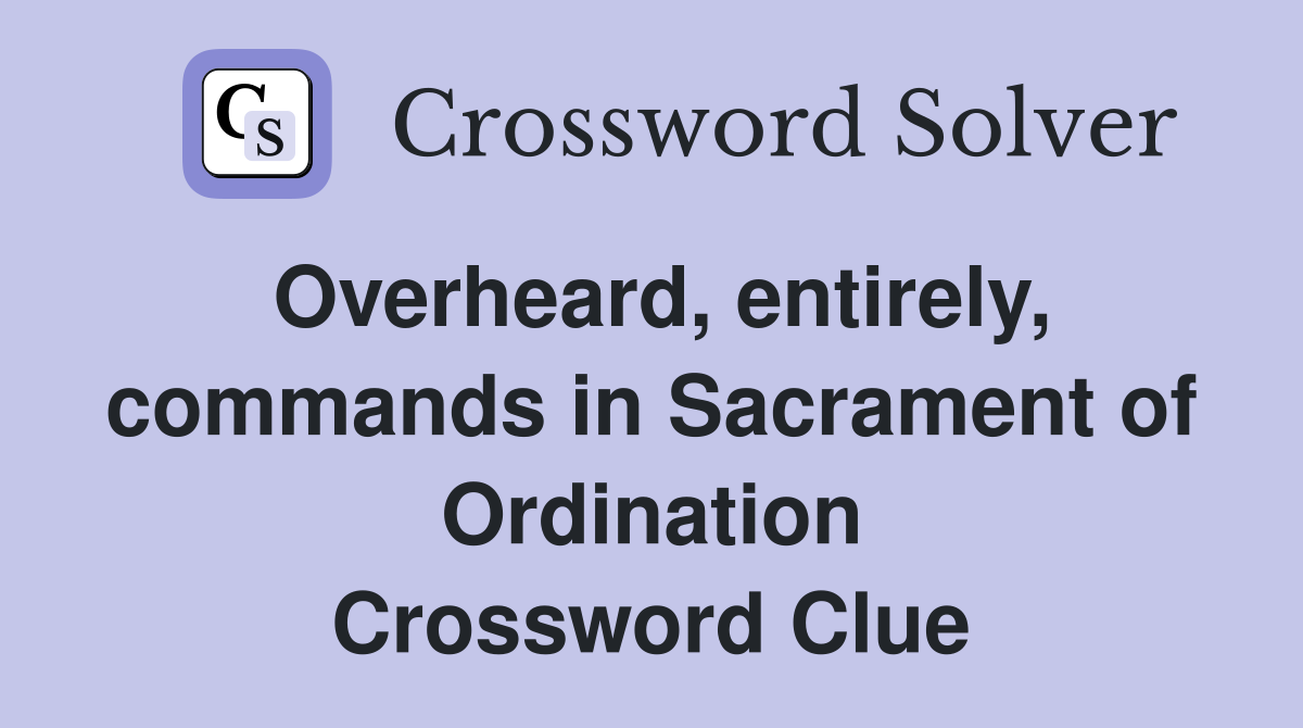 Overheard, entirely, commands in Sacrament of Ordination Crossword Clue
