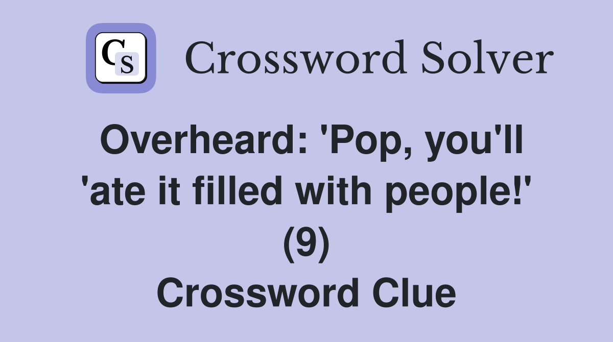 Overheard: 'Pop, you'll 'ate it filled with people!' (9) Crossword Clue