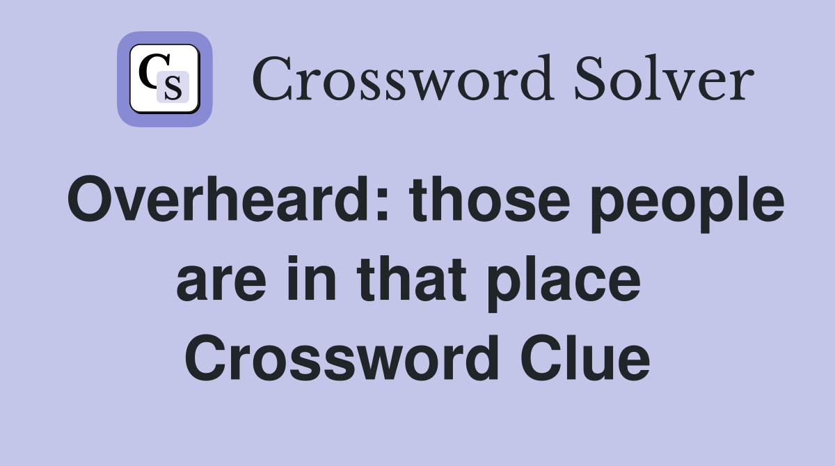 Overheard: those people are in that place  Crossword Clue