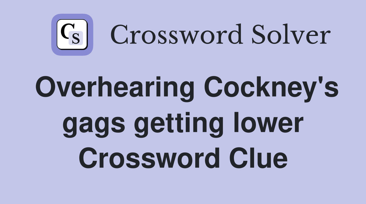 Overhearing Cockney's gags getting lower Crossword Clue
