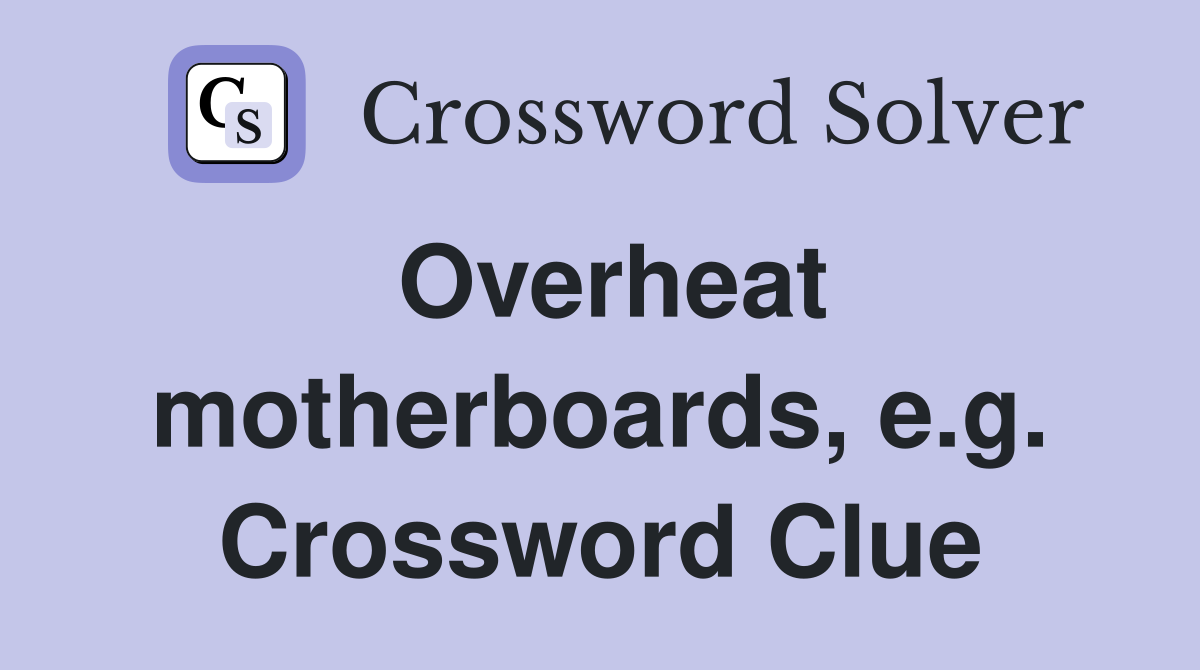 Overheat motherboards, e.g. Crossword Clue