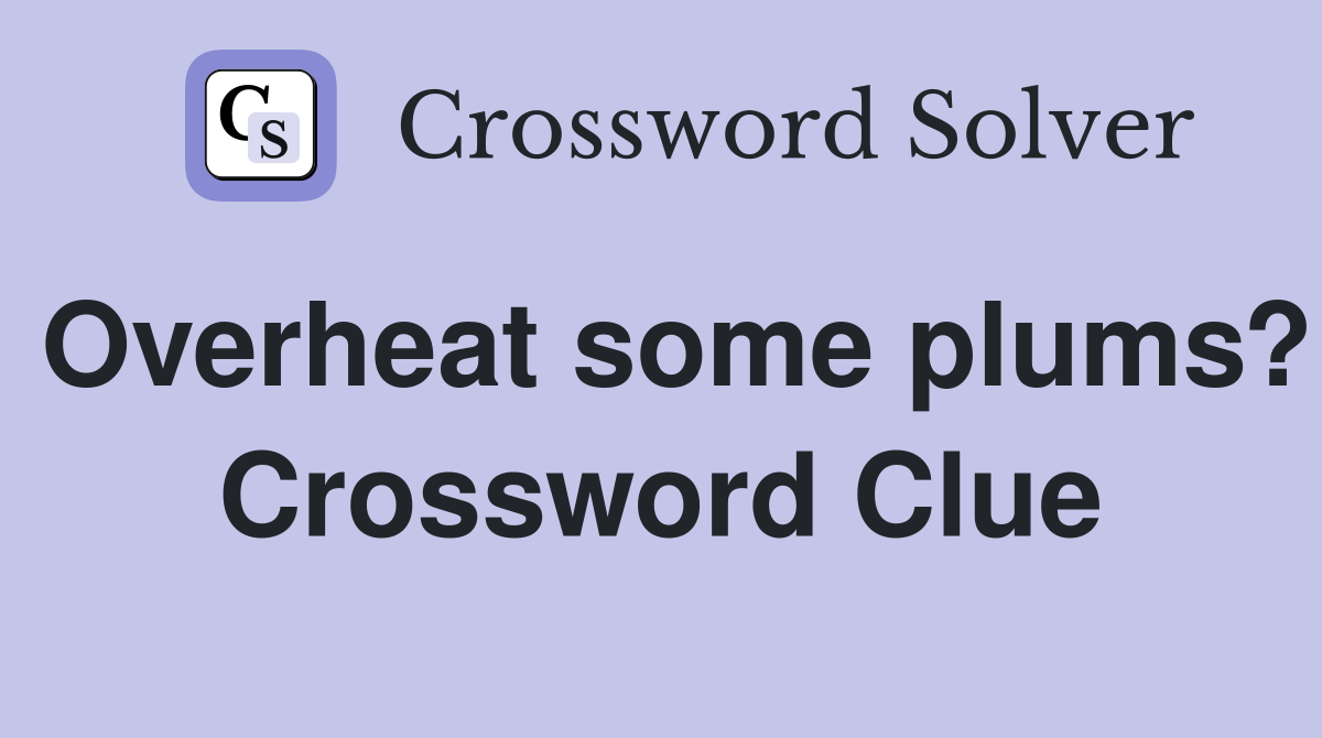 Overheat some plums? Crossword Clue