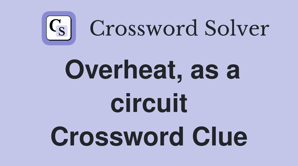 Overheat, as a circuit Crossword Clue