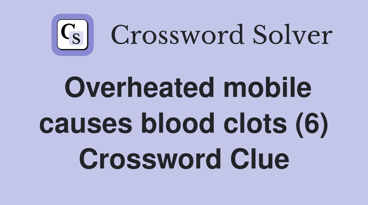 Overheated mobile causes blood clots (6) Crossword Clue