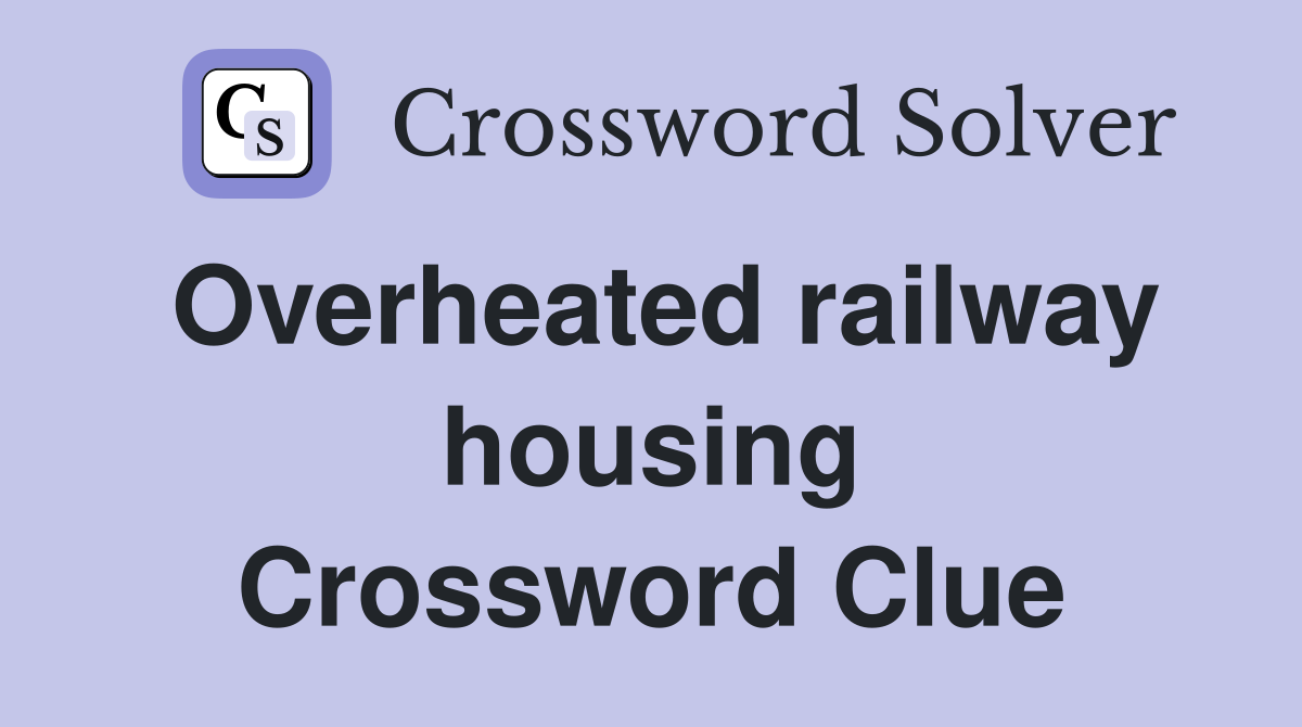 Overheated railway housing Crossword Clue