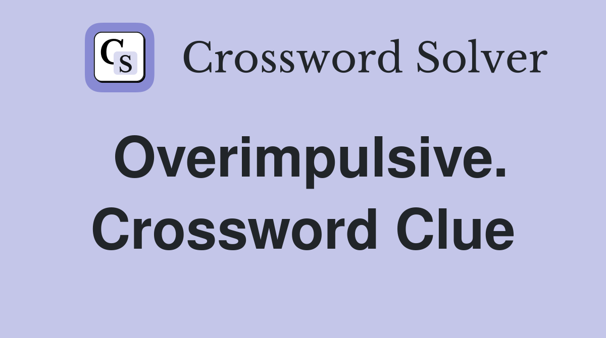 Overimpulsive. Crossword Clue