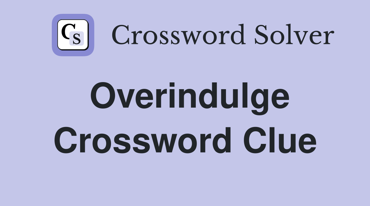 Overindulge Crossword Clue Answers Crossword Solver