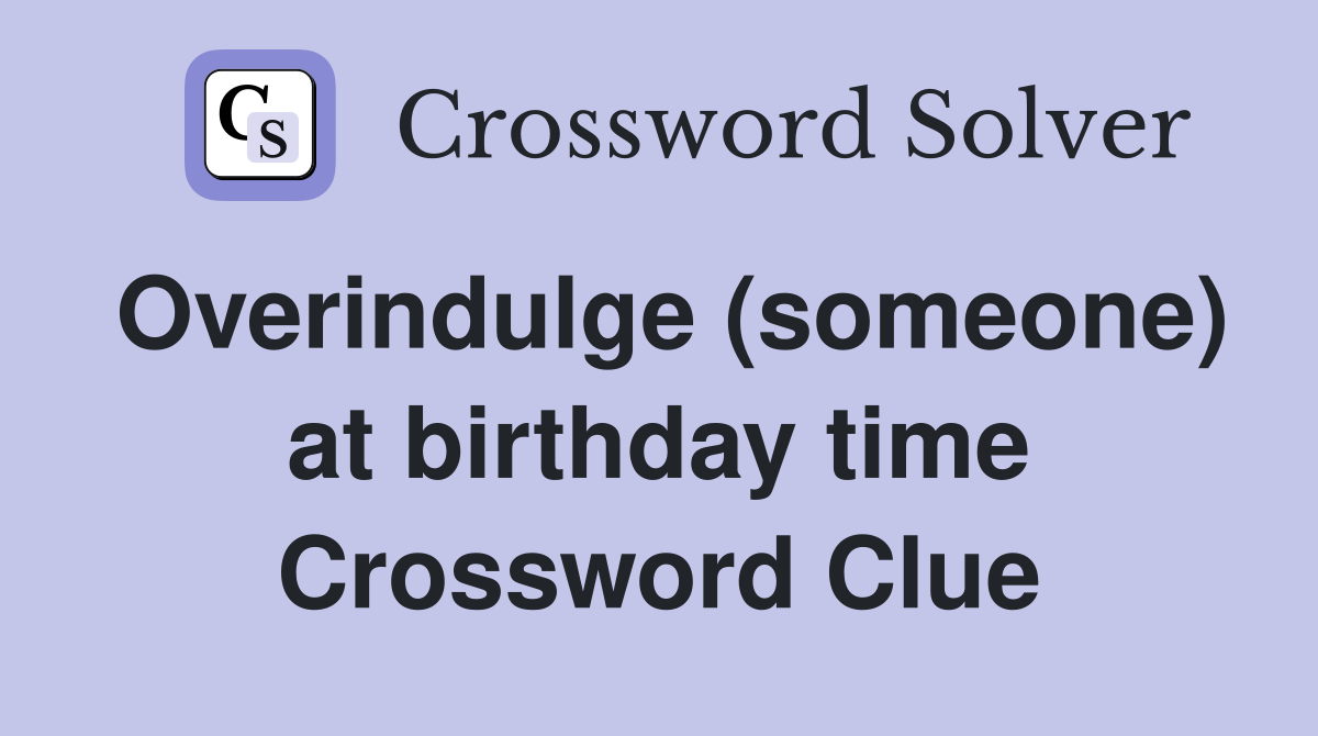 Overindulge (someone) at birthday time Crossword Clue