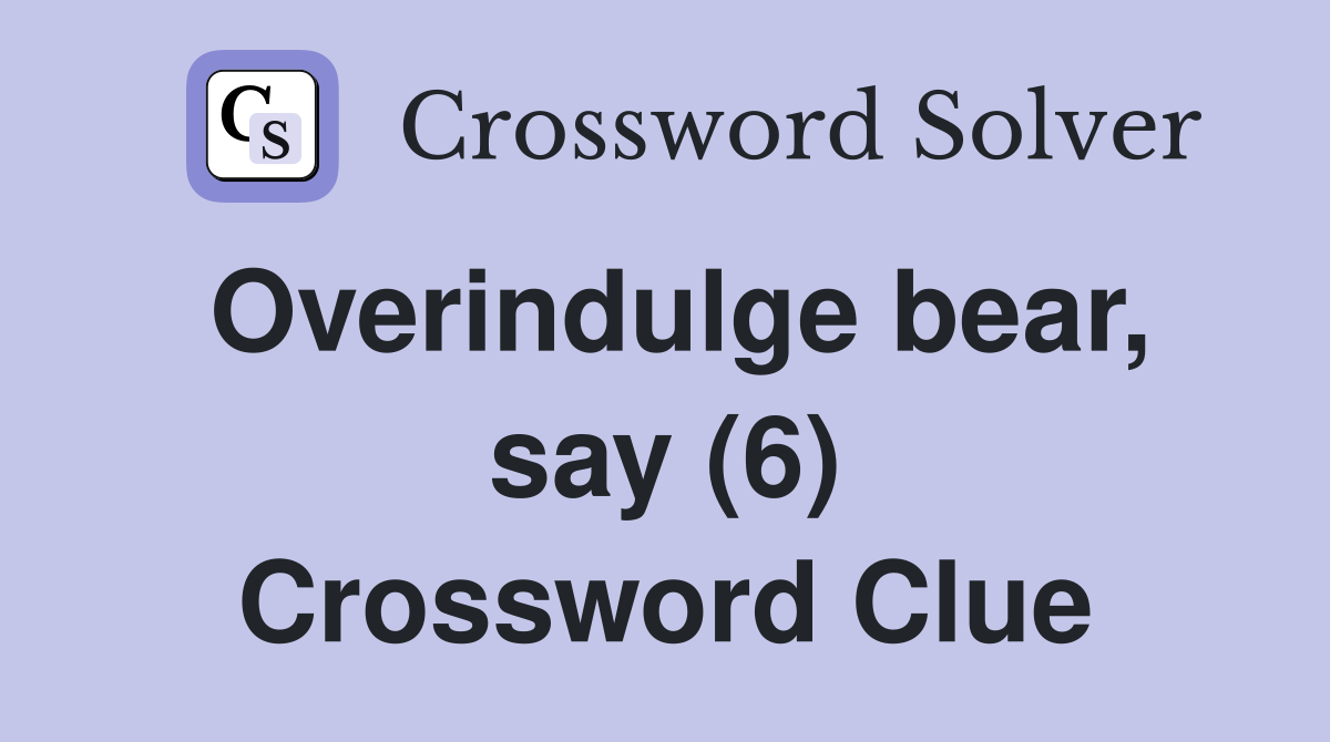 Overindulge bear, say (6) Crossword Clue