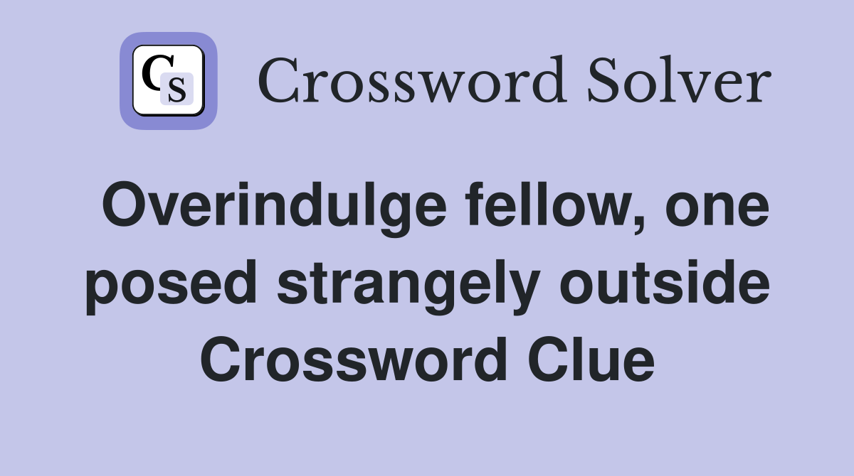 Overindulge fellow, one posed strangely outside Crossword Clue