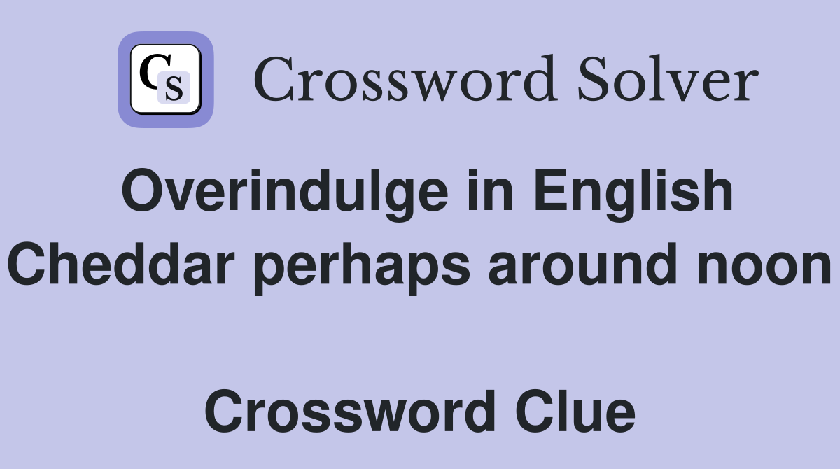 Overindulge in English Cheddar perhaps around noon  Crossword Clue