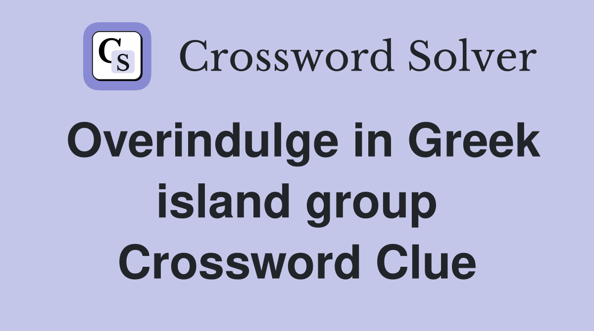 Overindulge in Greek island group Crossword Clue