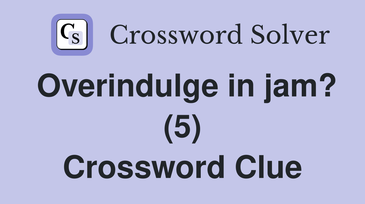 Overindulge in jam? (5) Crossword Clue