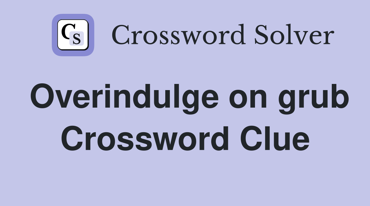 Overindulge on grub Crossword Clue