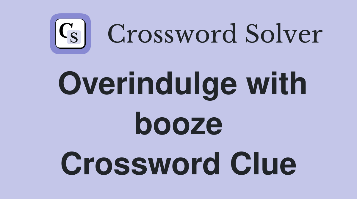 Overindulge with booze Crossword Clue