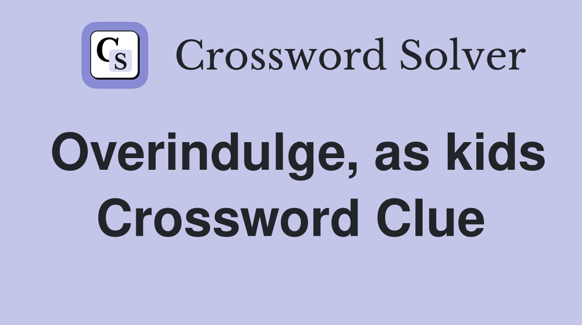 Overindulge, as kids Crossword Clue
