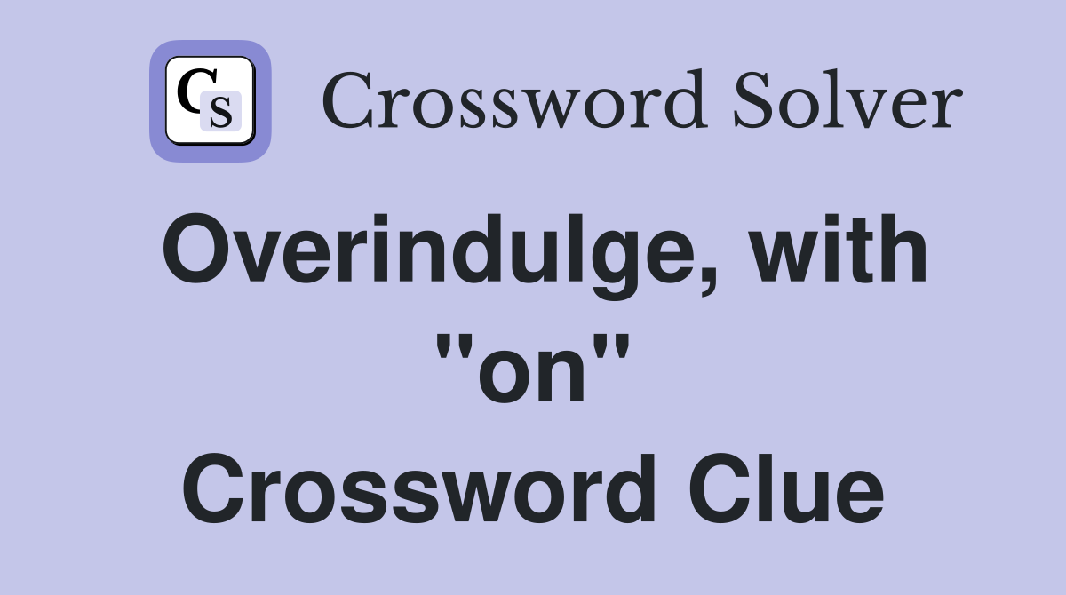 Overindulge, with "on" Crossword Clue