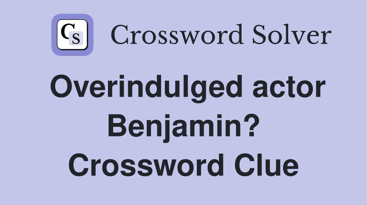 Overindulged actor Benjamin? Crossword Clue