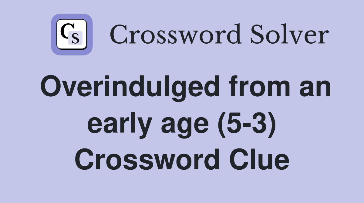 Overindulged from an early age (5-3) Crossword Clue