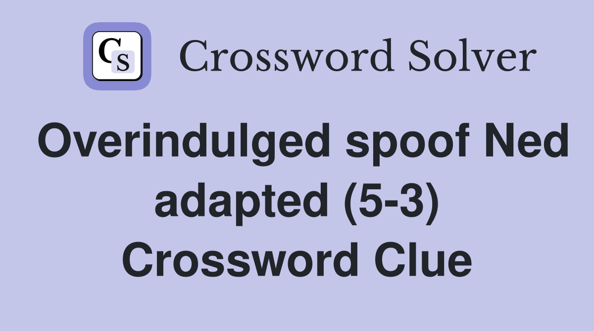 Overindulged spoof Ned adapted (5-3) Crossword Clue