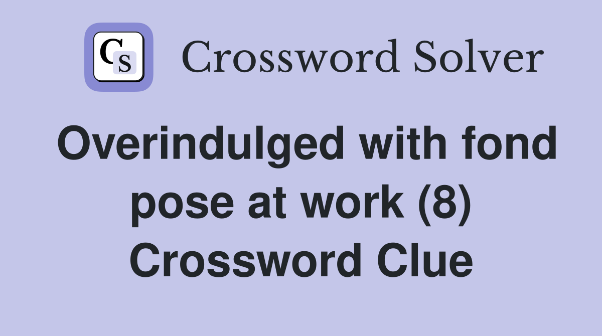 Overindulged with fond pose at work (8) Crossword Clue