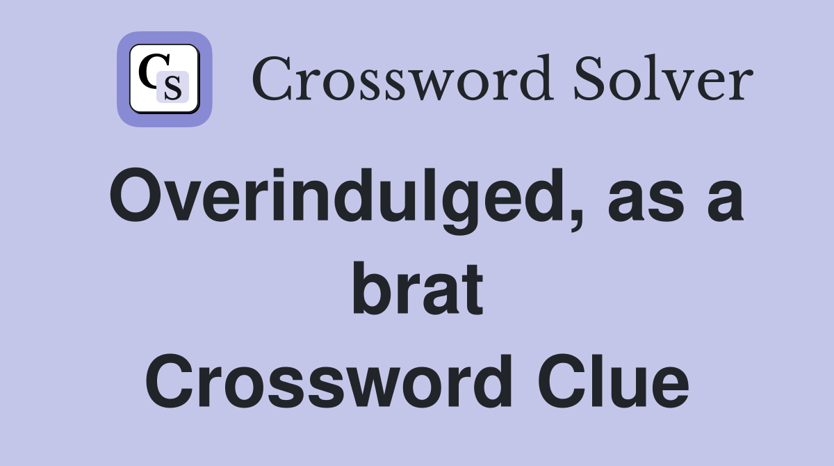 Overindulged, as a brat Crossword Clue