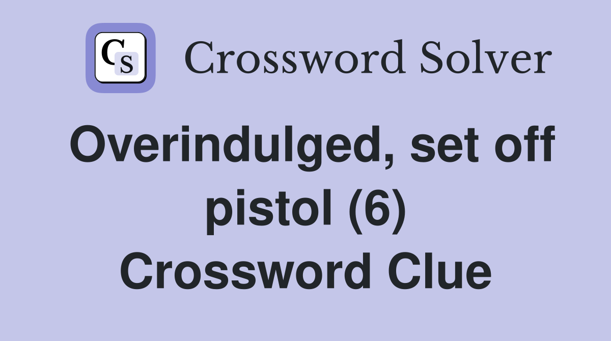 Overindulged, set off pistol (6) Crossword Clue