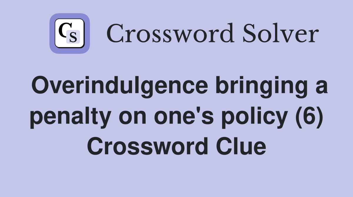 Overindulgence bringing a penalty on one's policy (6) Crossword Clue