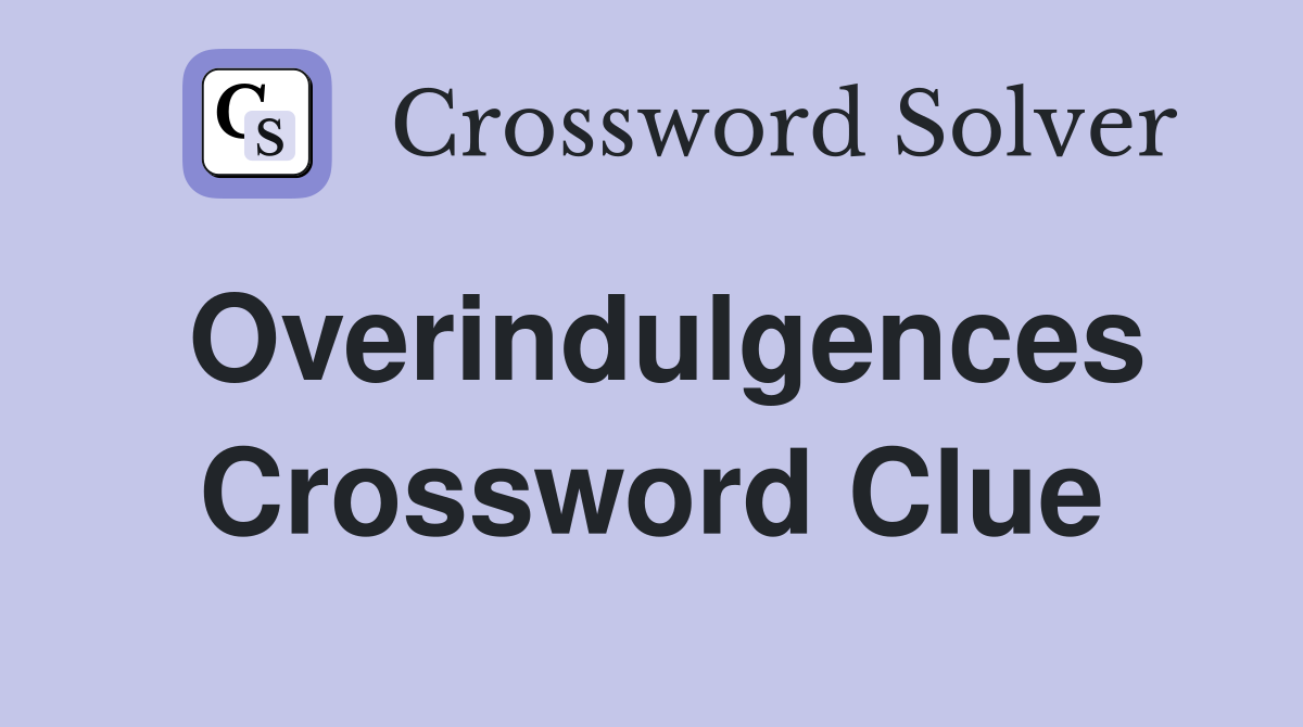 Overindulgences Crossword Clue