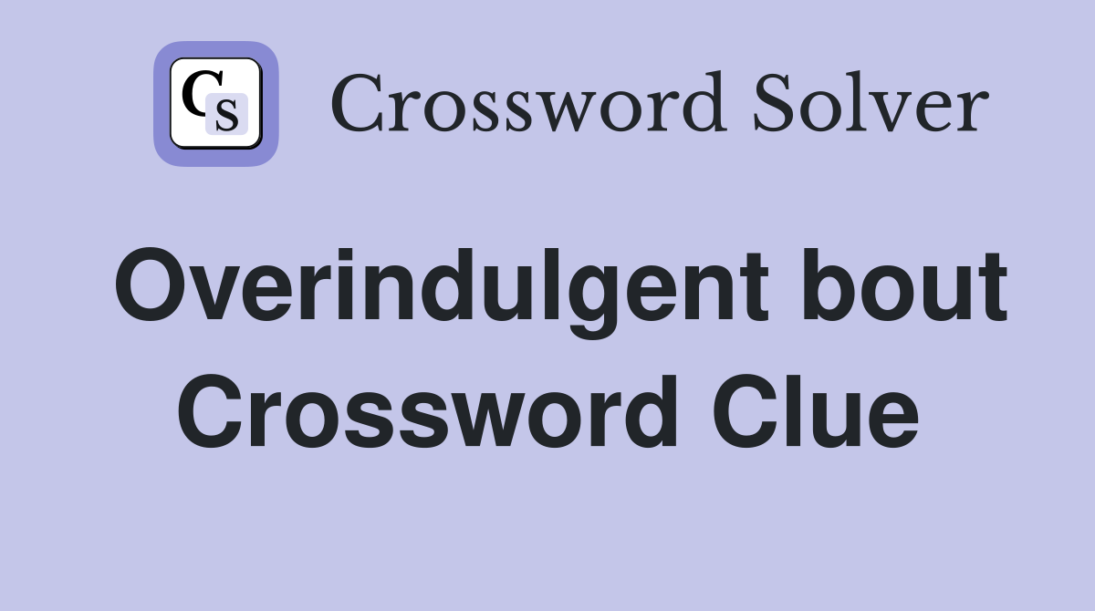 Overindulgent bout Crossword Clue