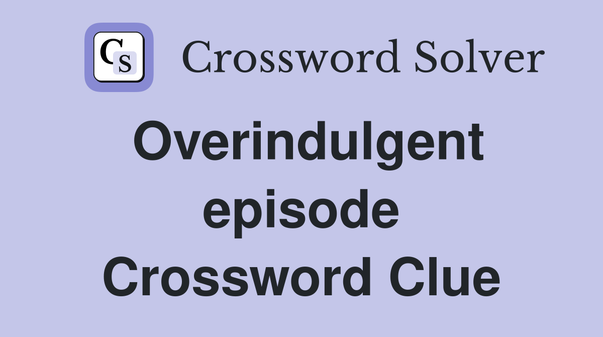 Overindulgent episode Crossword Clue