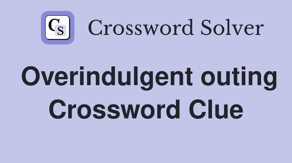 Overindulgent outing Crossword Clue