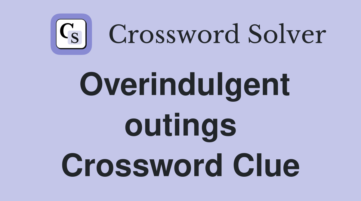 Overindulgent outings Crossword Clue