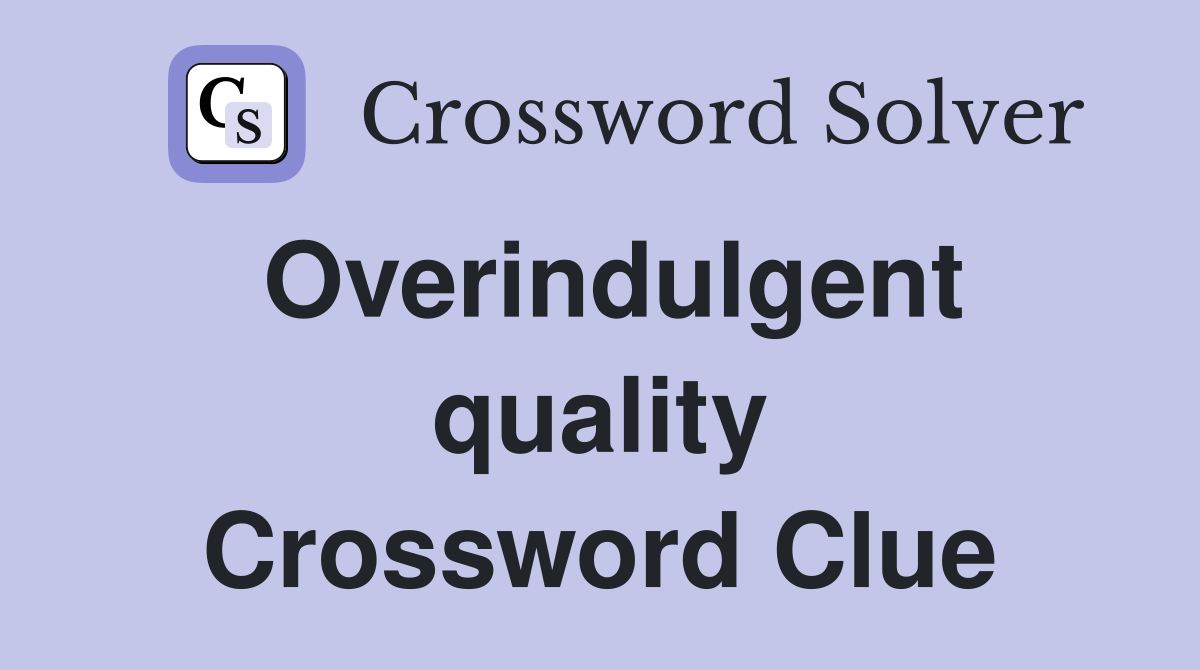 Overindulgent quality Crossword Clue