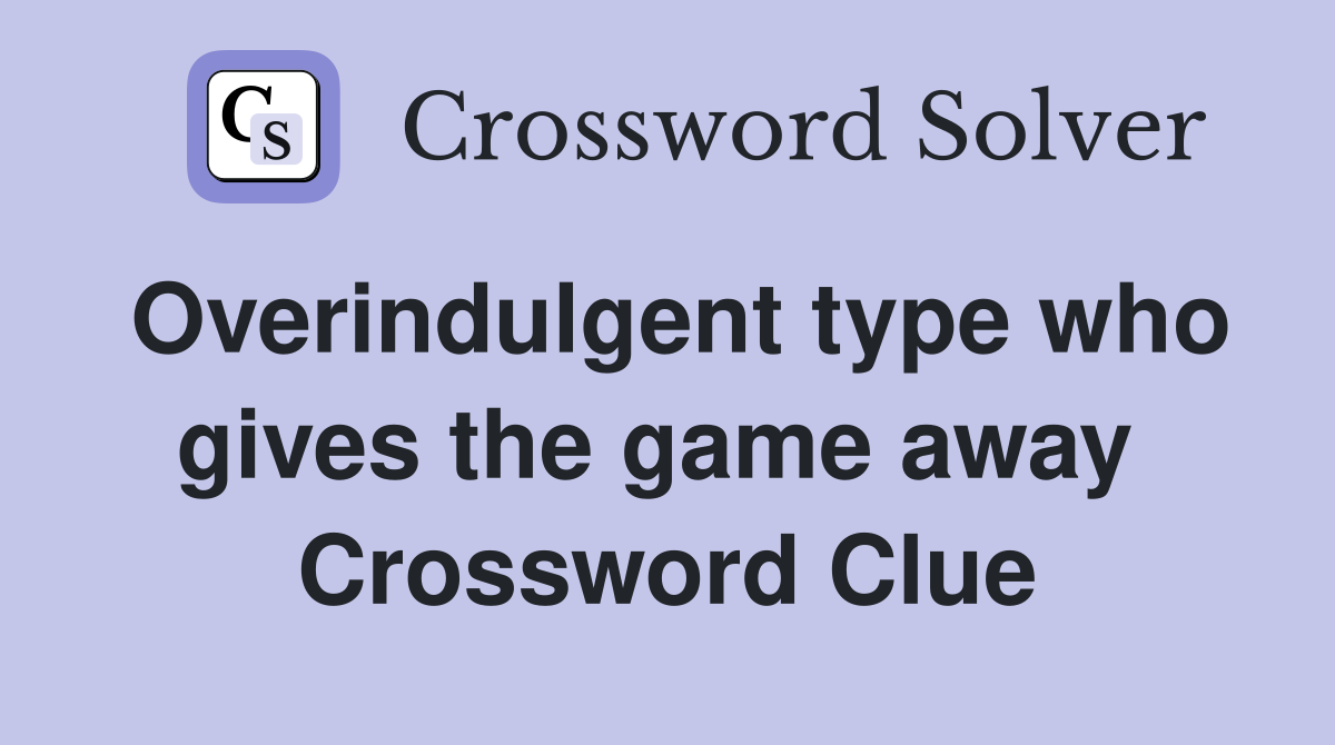 Overindulgent type who gives the game away  Crossword Clue