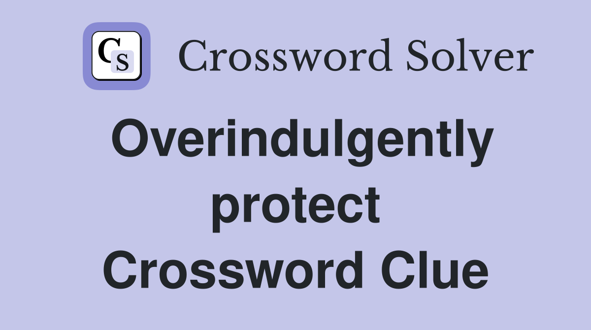 Overindulgently protect Crossword Clue