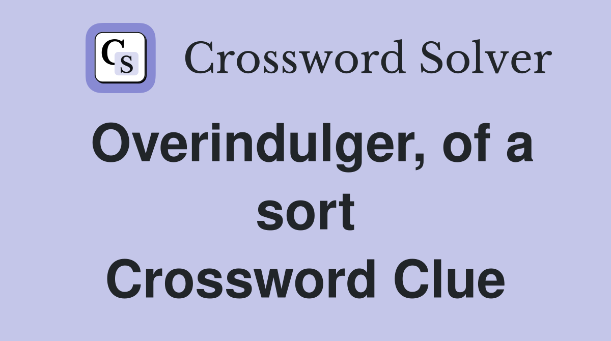 Overindulger, of a sort Crossword Clue