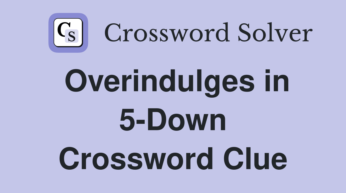 Overindulges in 5-Down Crossword Clue