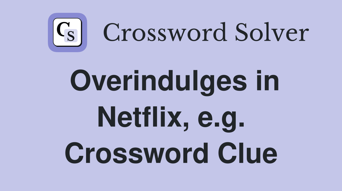 Overindulges in Netflix, e.g. Crossword Clue