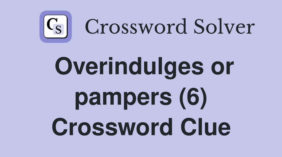 Overindulges or pampers (6) Crossword Clue